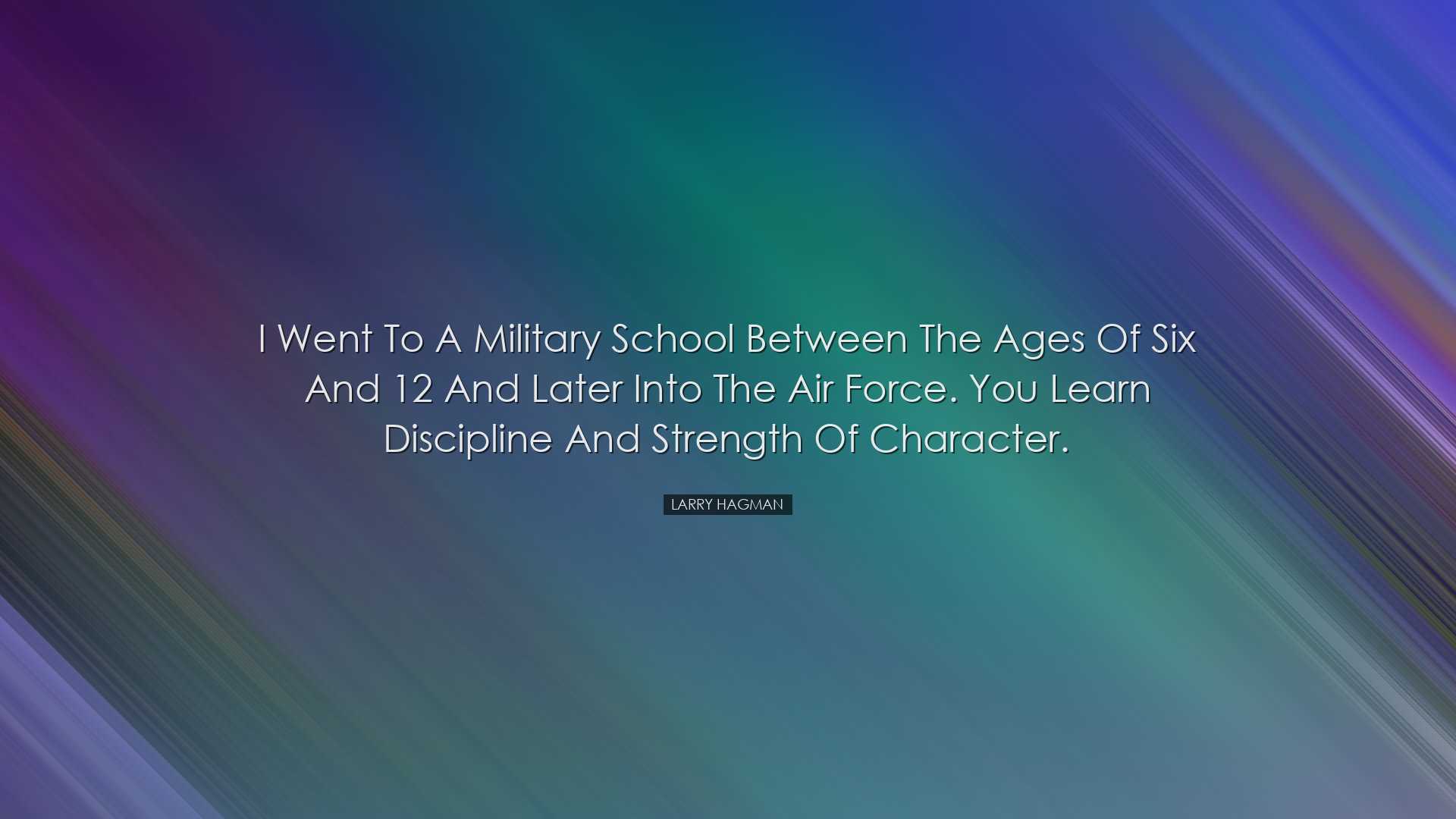 I went to a military school between the ages of six and 12 and lat