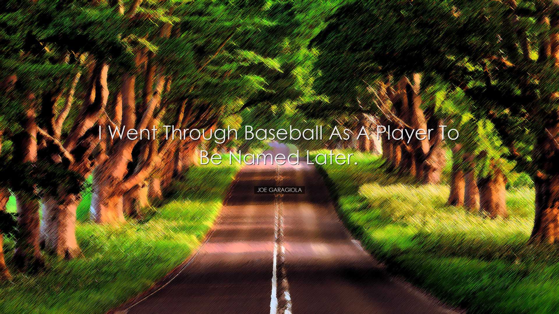 I went through baseball as a player to be named later. - Joe Garag