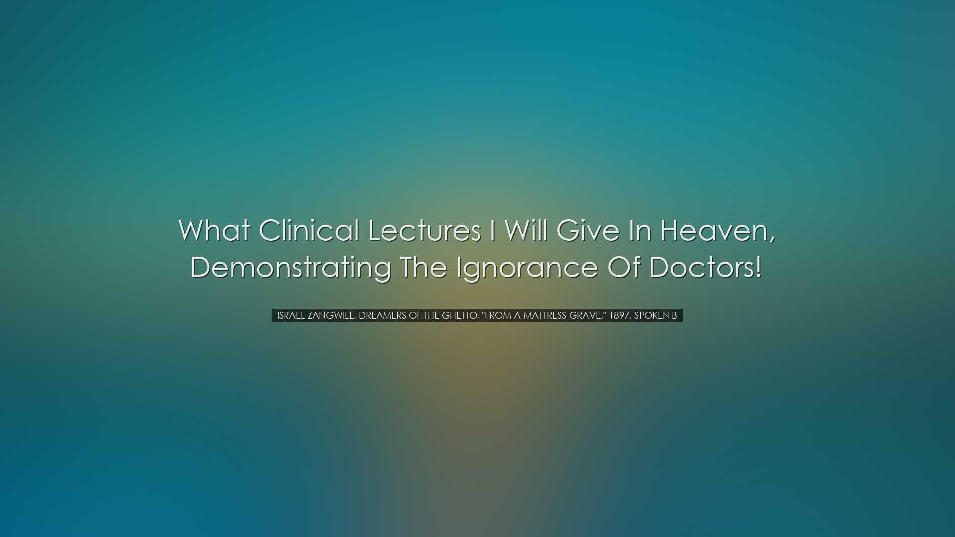 What clinical lectures I will give in heaven, demonstrating the ig