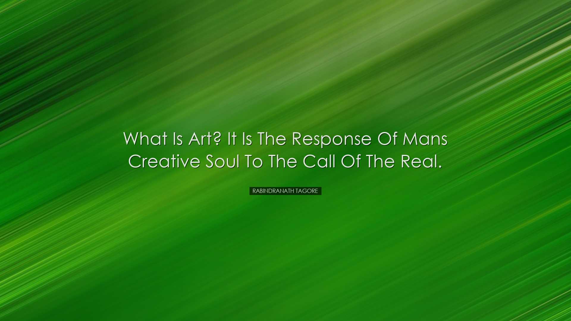 What is Art? It is the response of mans creative soul to the call