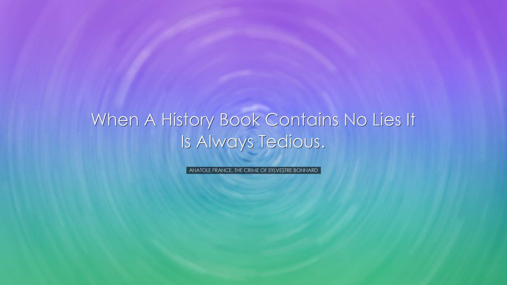 When a history book contains no lies it is always tedious. - Anato