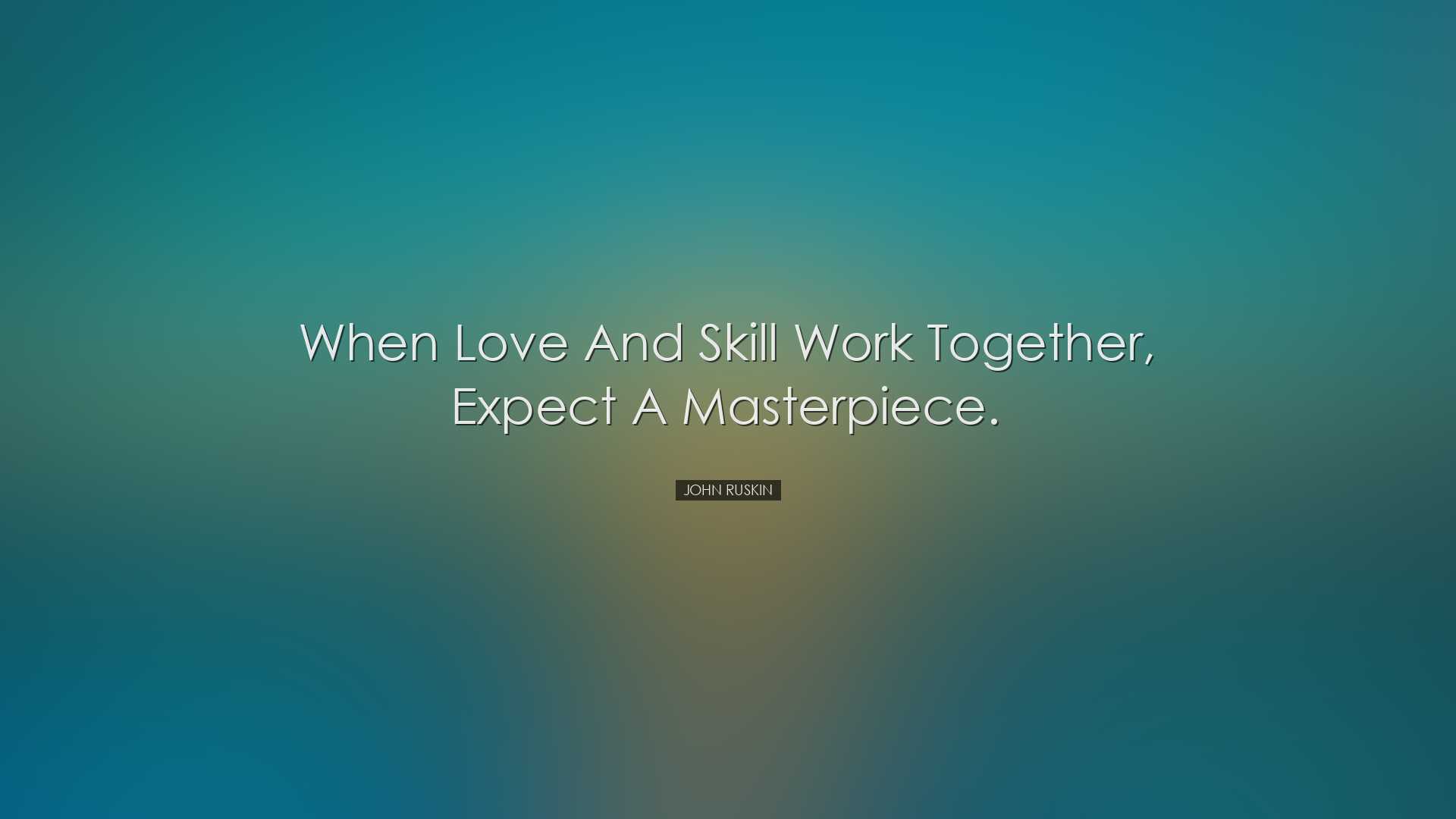 When love and skill work together, expect a masterpiece. - John Ru