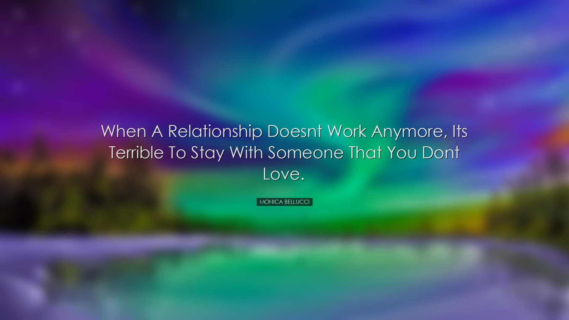 When a relationship doesnt work anymore, its terrible to stay with