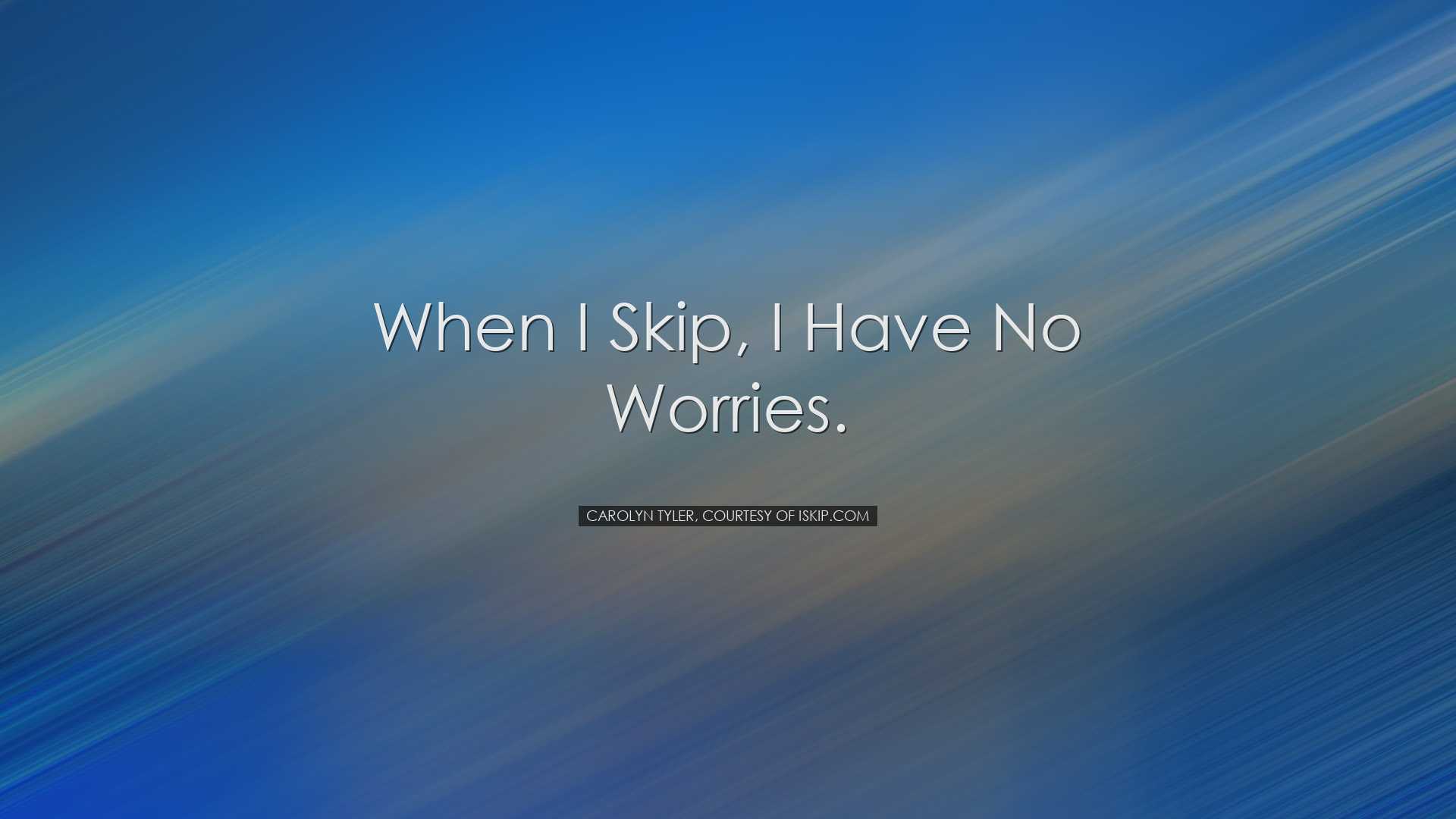 When I skip, I have no worries. - Carolyn Tyler, courtesy of iSkip