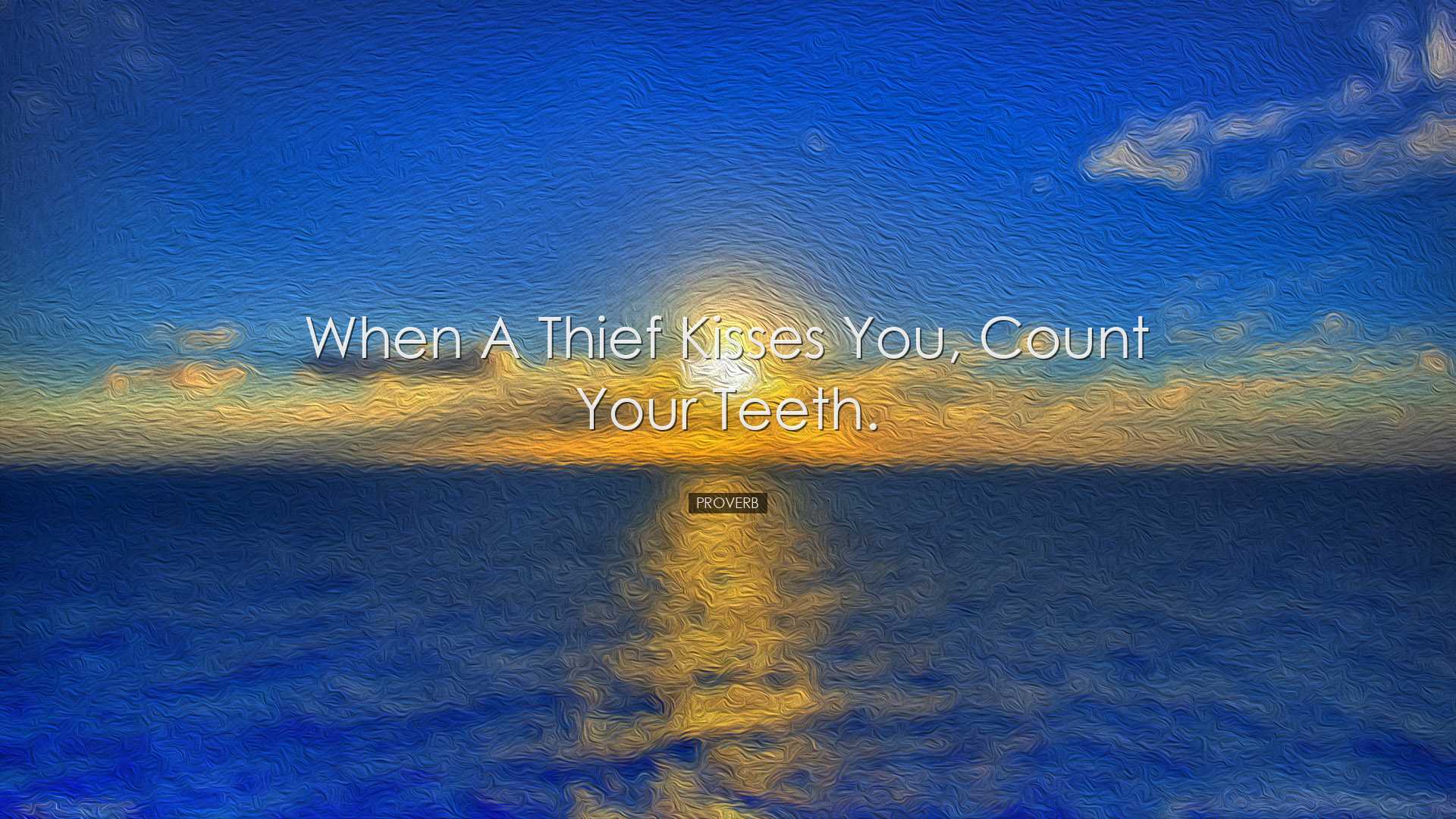 When a thief kisses you, count your teeth. - Proverb