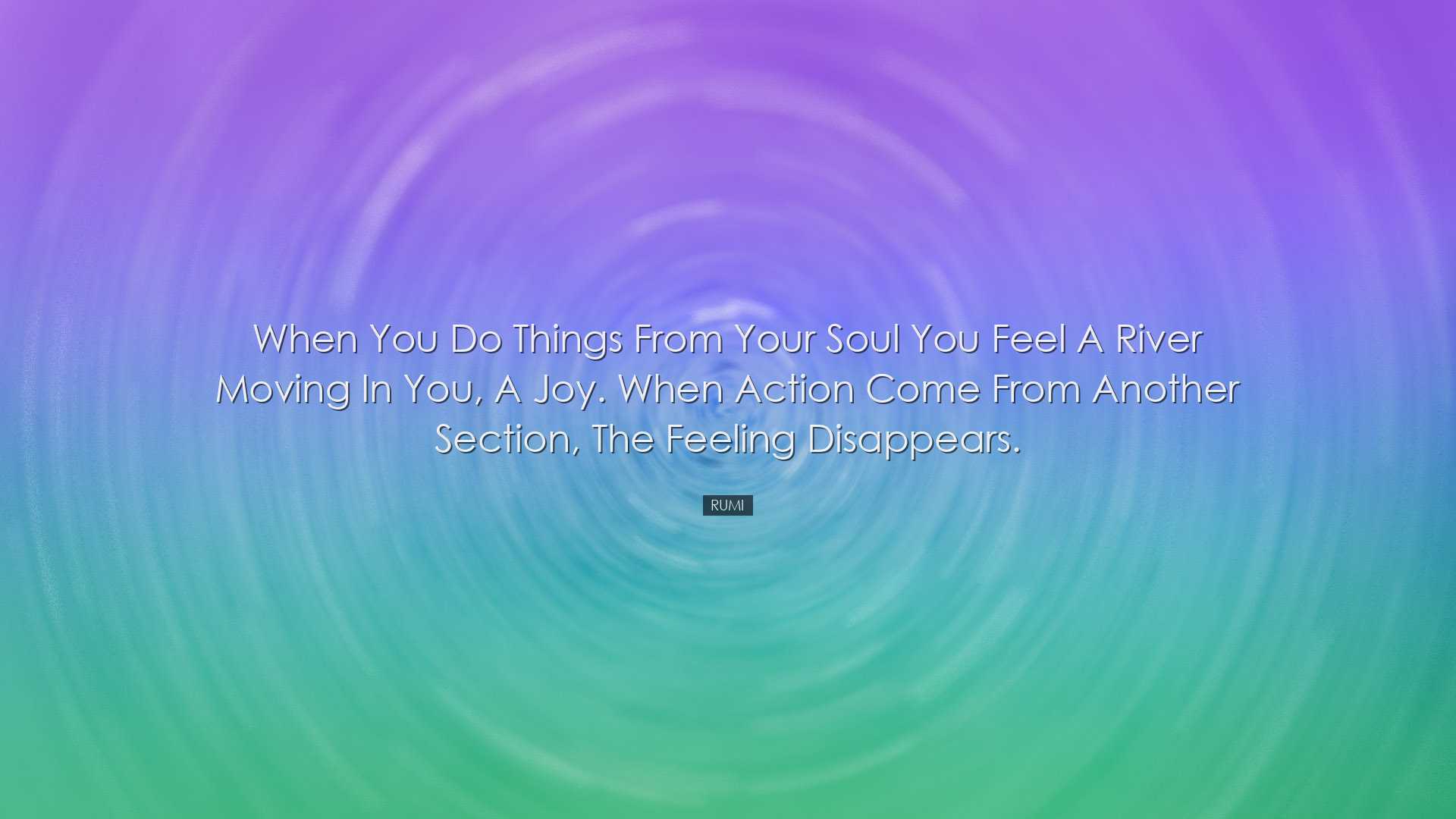 When you do things from your soul you feel a river moving in you,