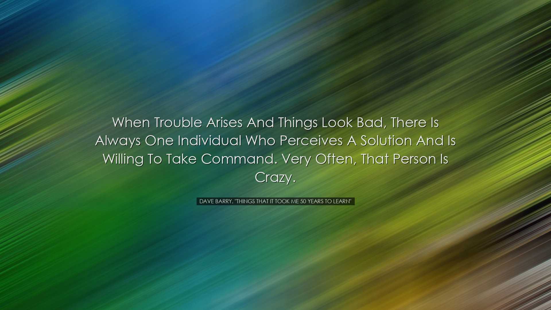 When trouble arises and things look bad, there is always one indiv
