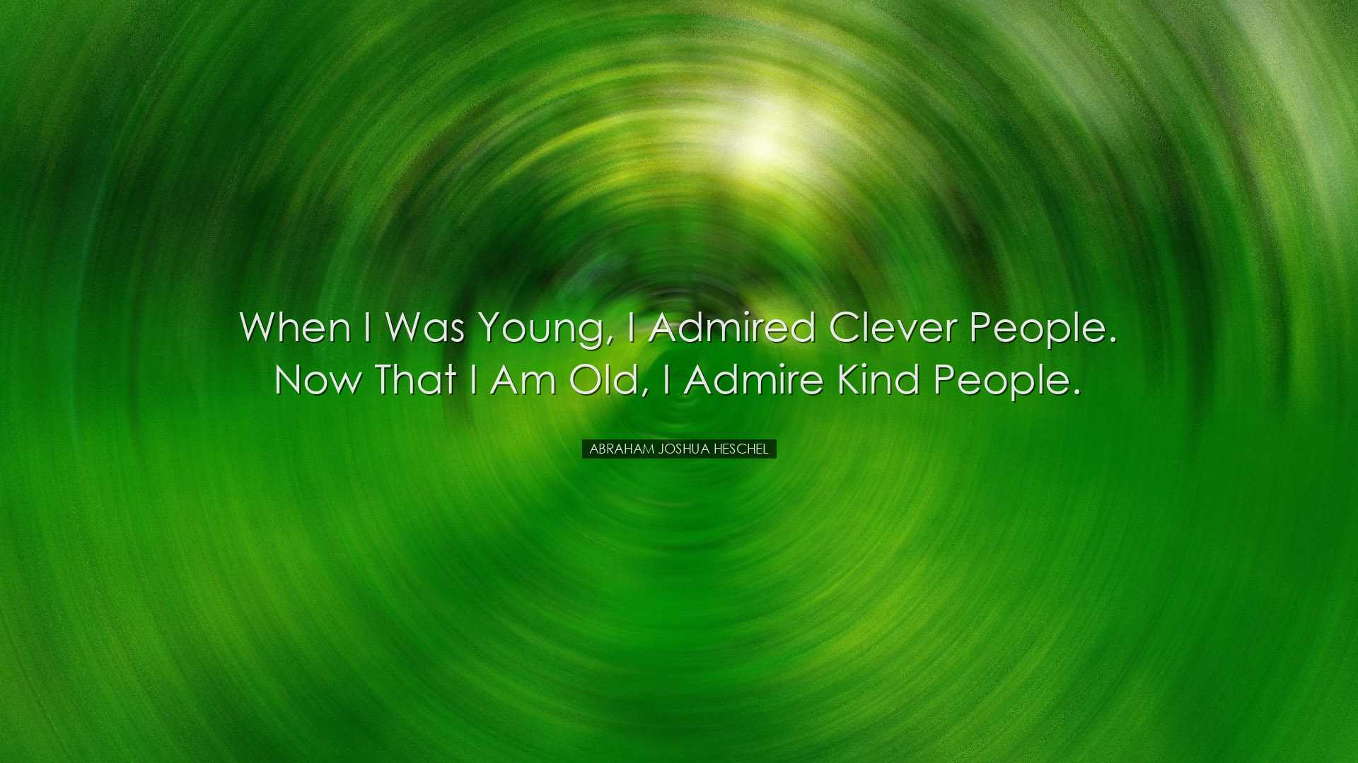 When I was young, I admired clever people. Now that I am old, I ad