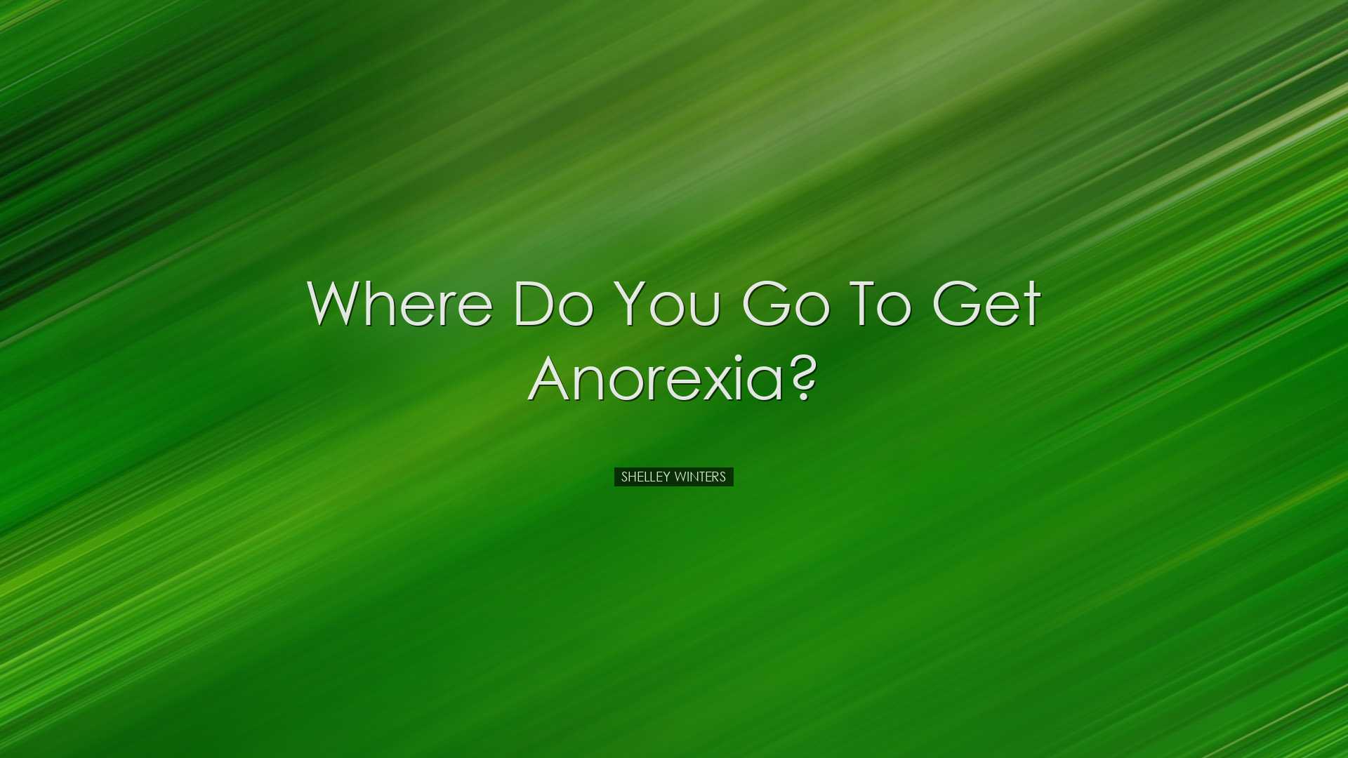 Where do you go to get anorexia? - Shelley Winters