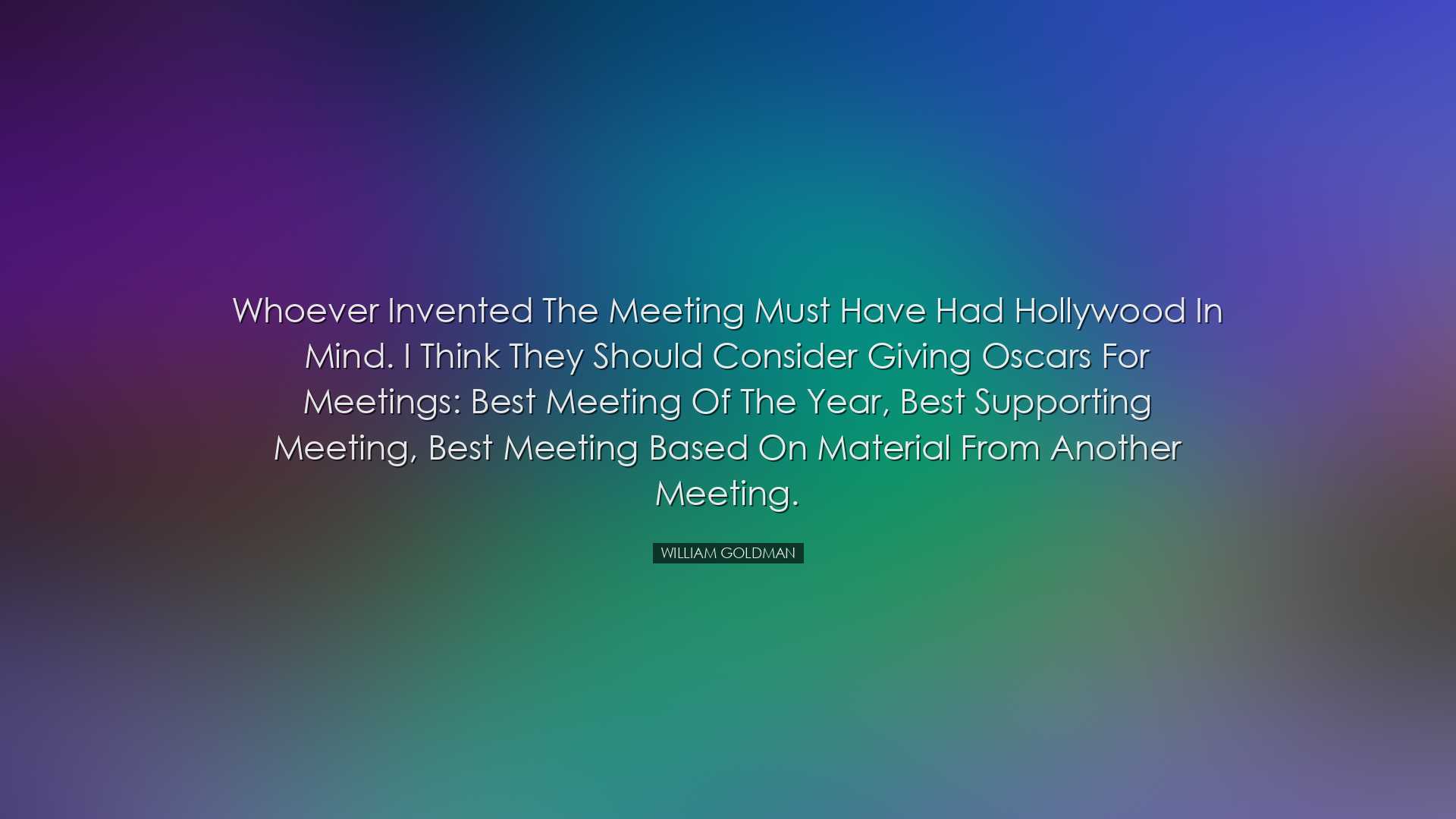 Whoever invented the meeting must have had Hollywood in mind. I th
