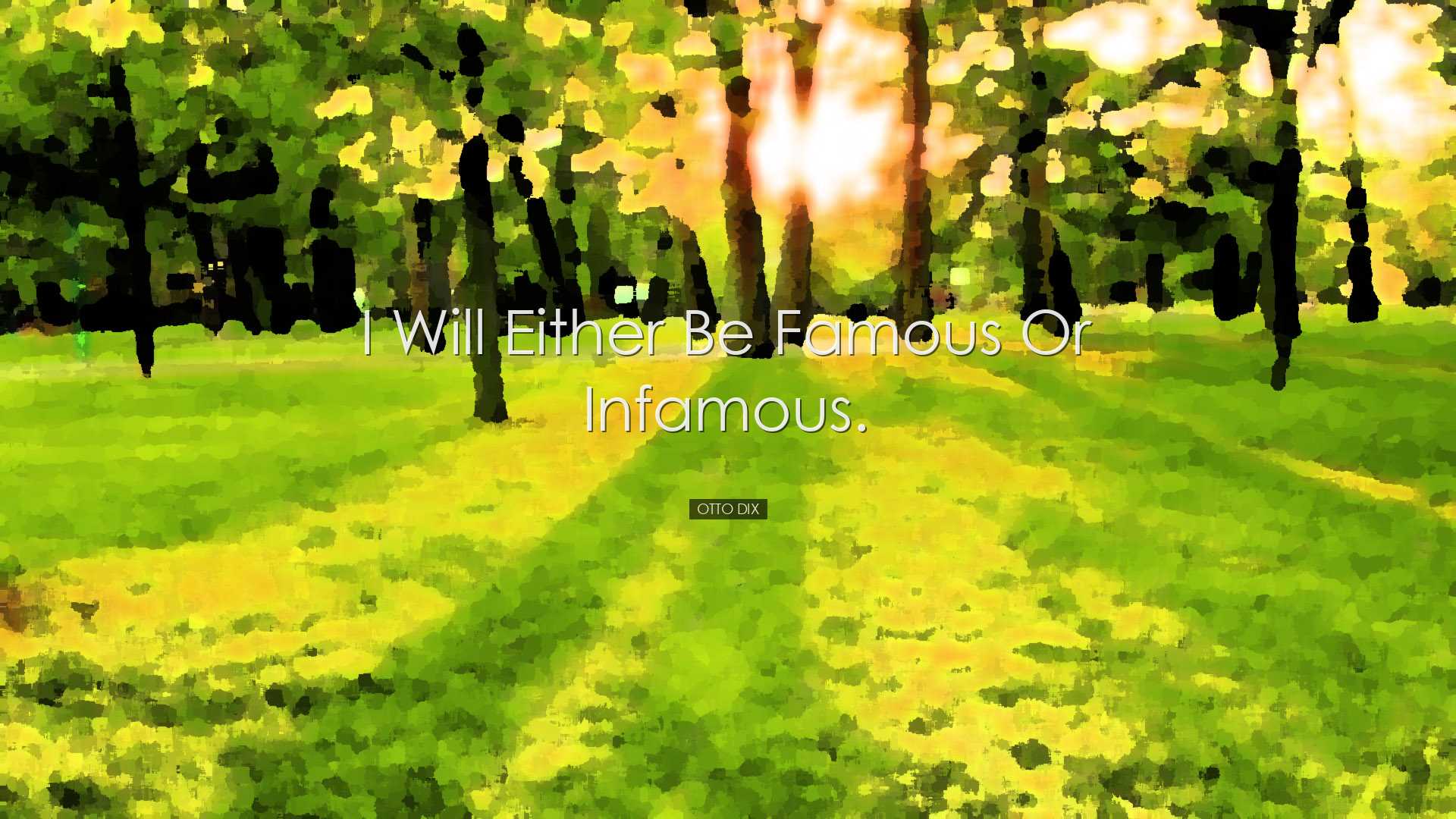 I will either be famous or infamous. - Otto Dix