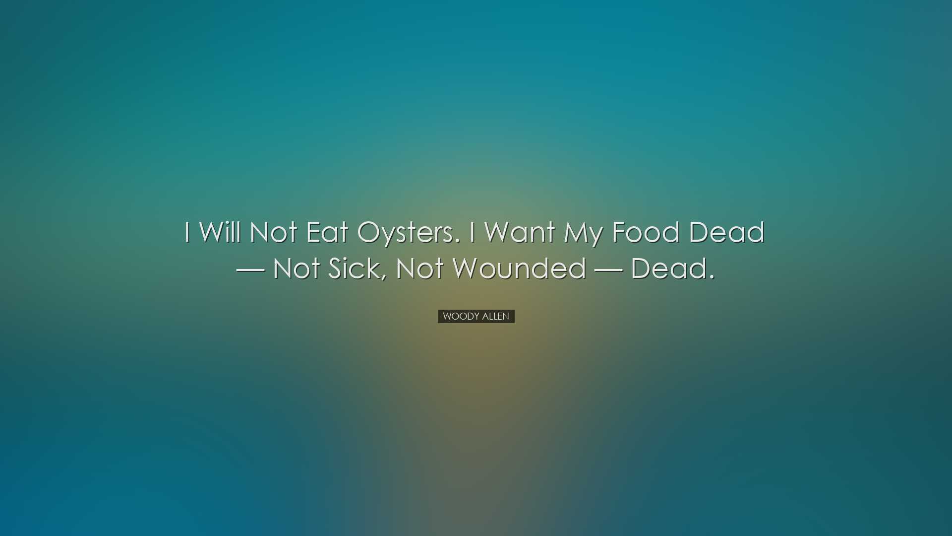 I will not eat oysters. I want my food dead — not sick, not