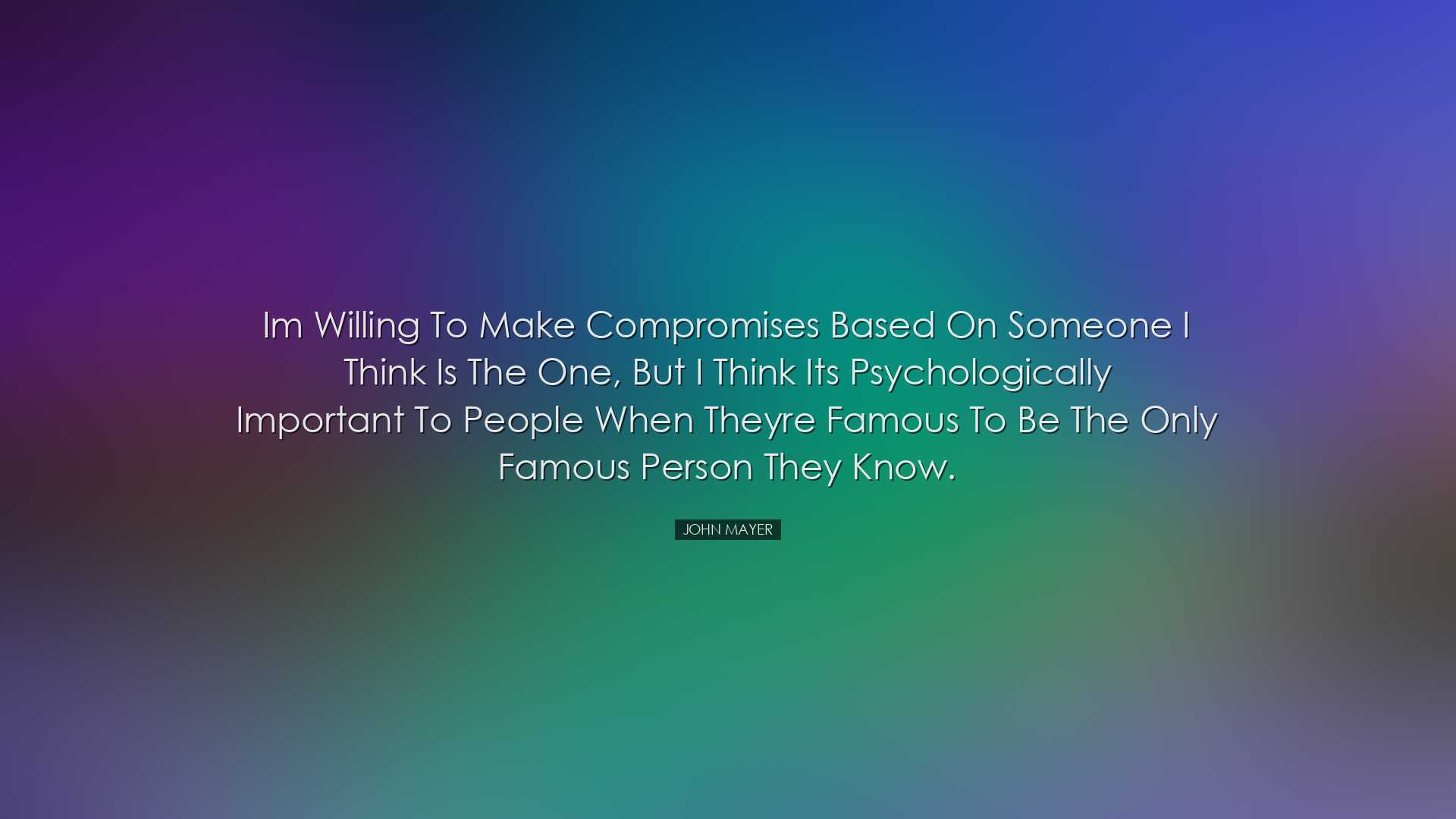 Im willing to make compromises based on someone I think is the one