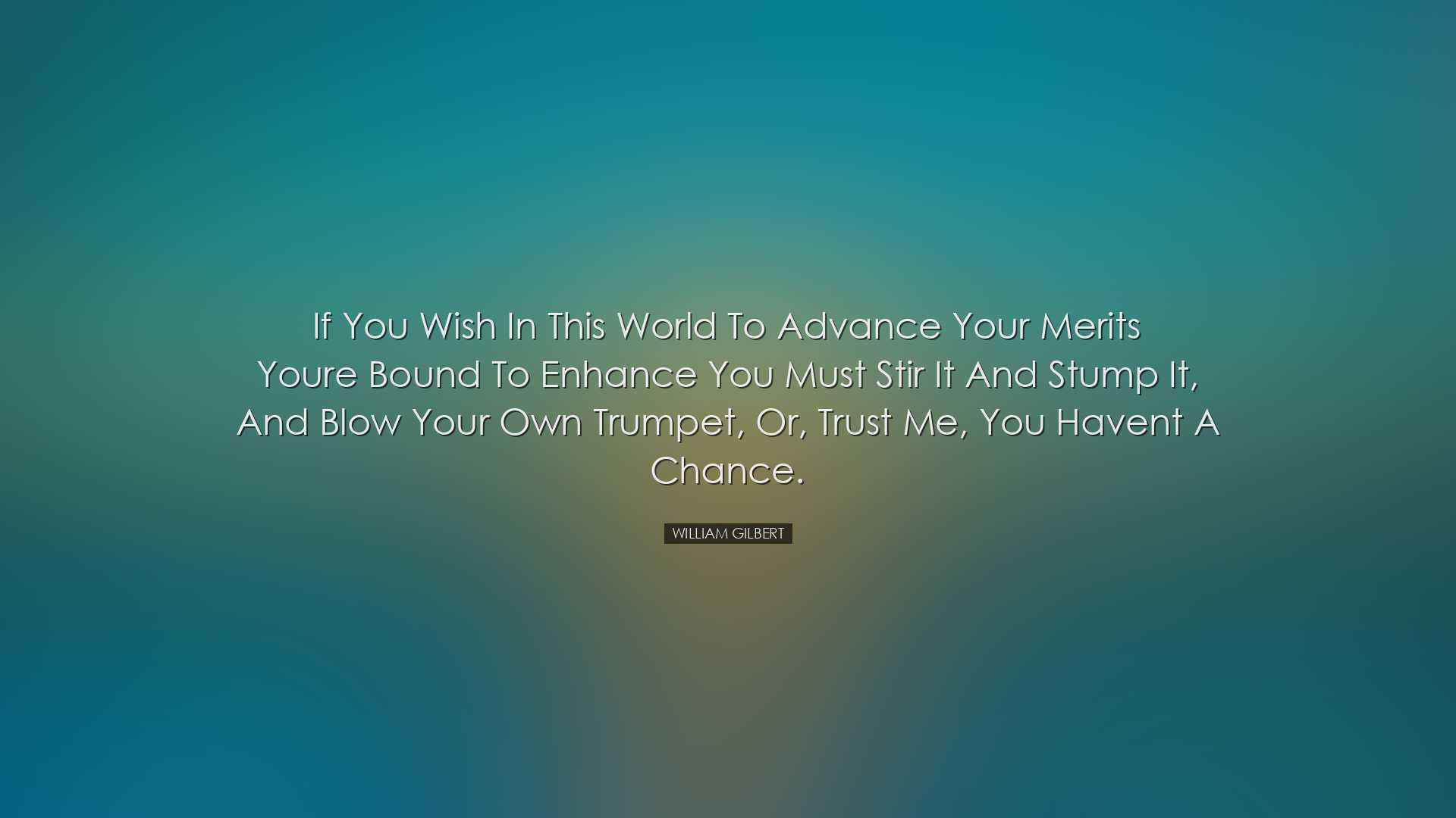If you wish in this world to advance your merits youre bound to en