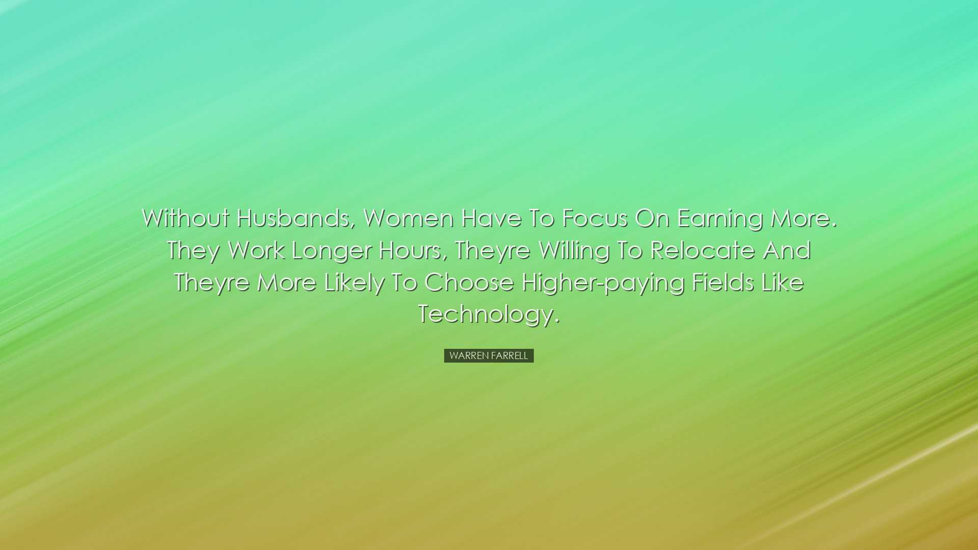 Without husbands, women have to focus on earning more. They work l
