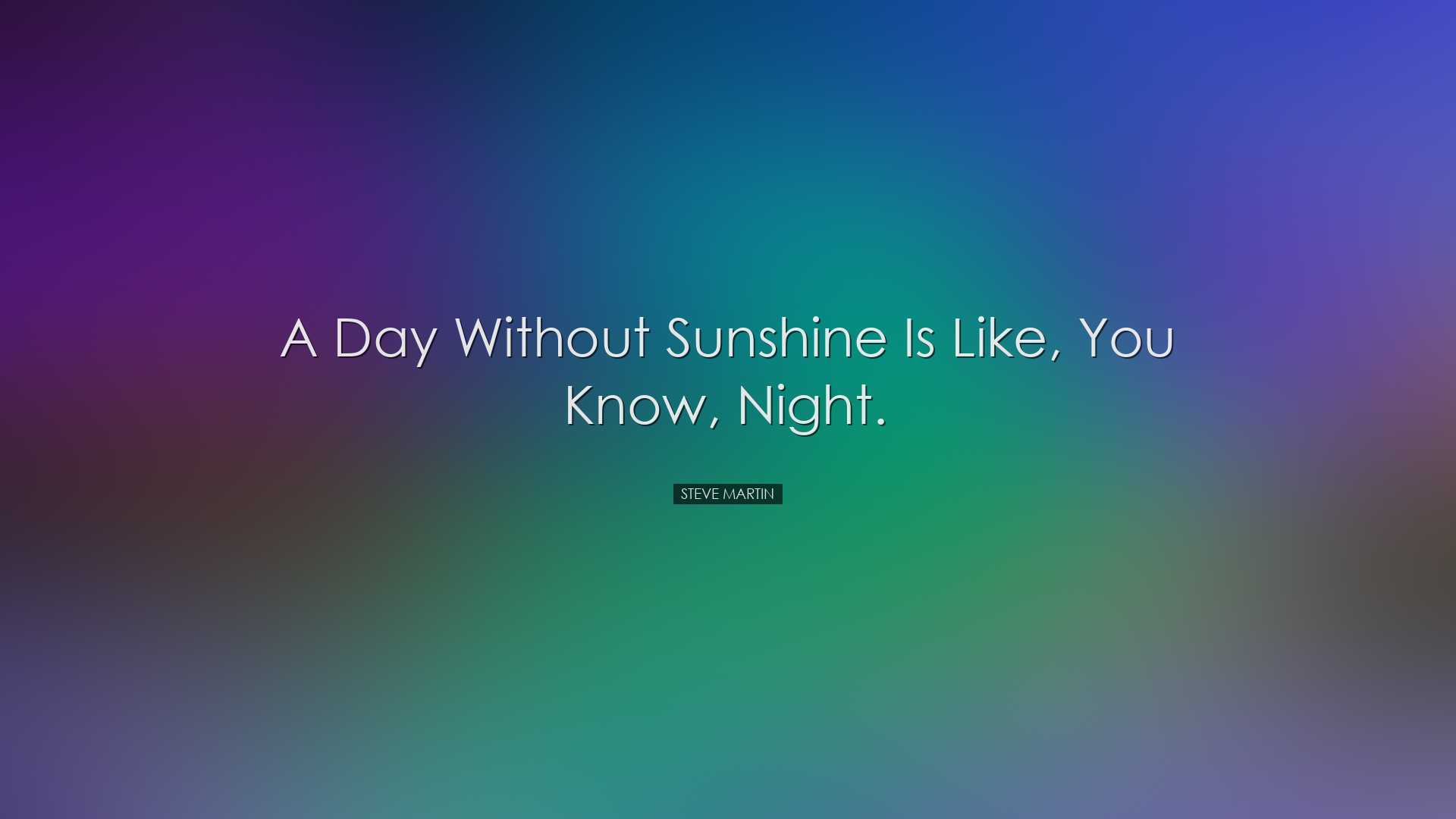 A day without sunshine is like, you know, night. - Steve Martin