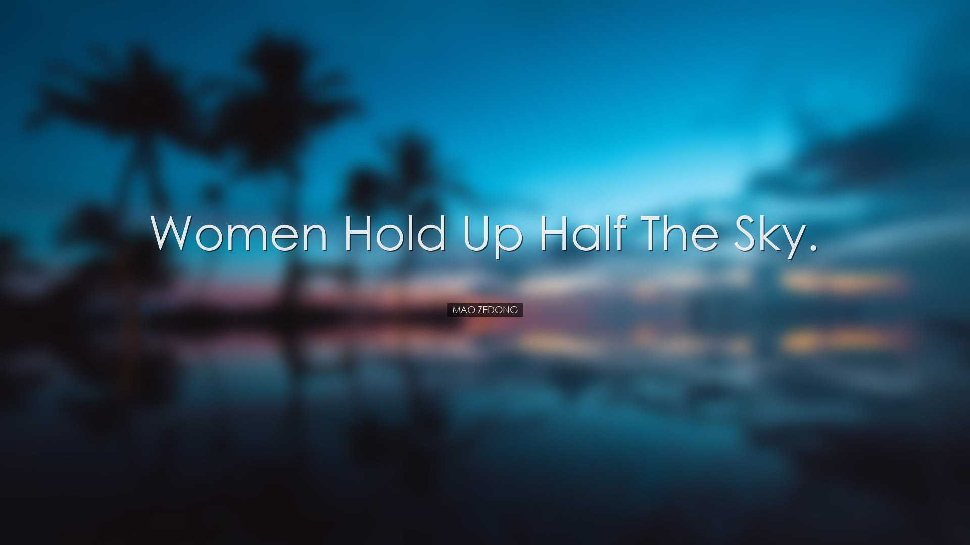 Women hold up half the sky. - Mao Zedong