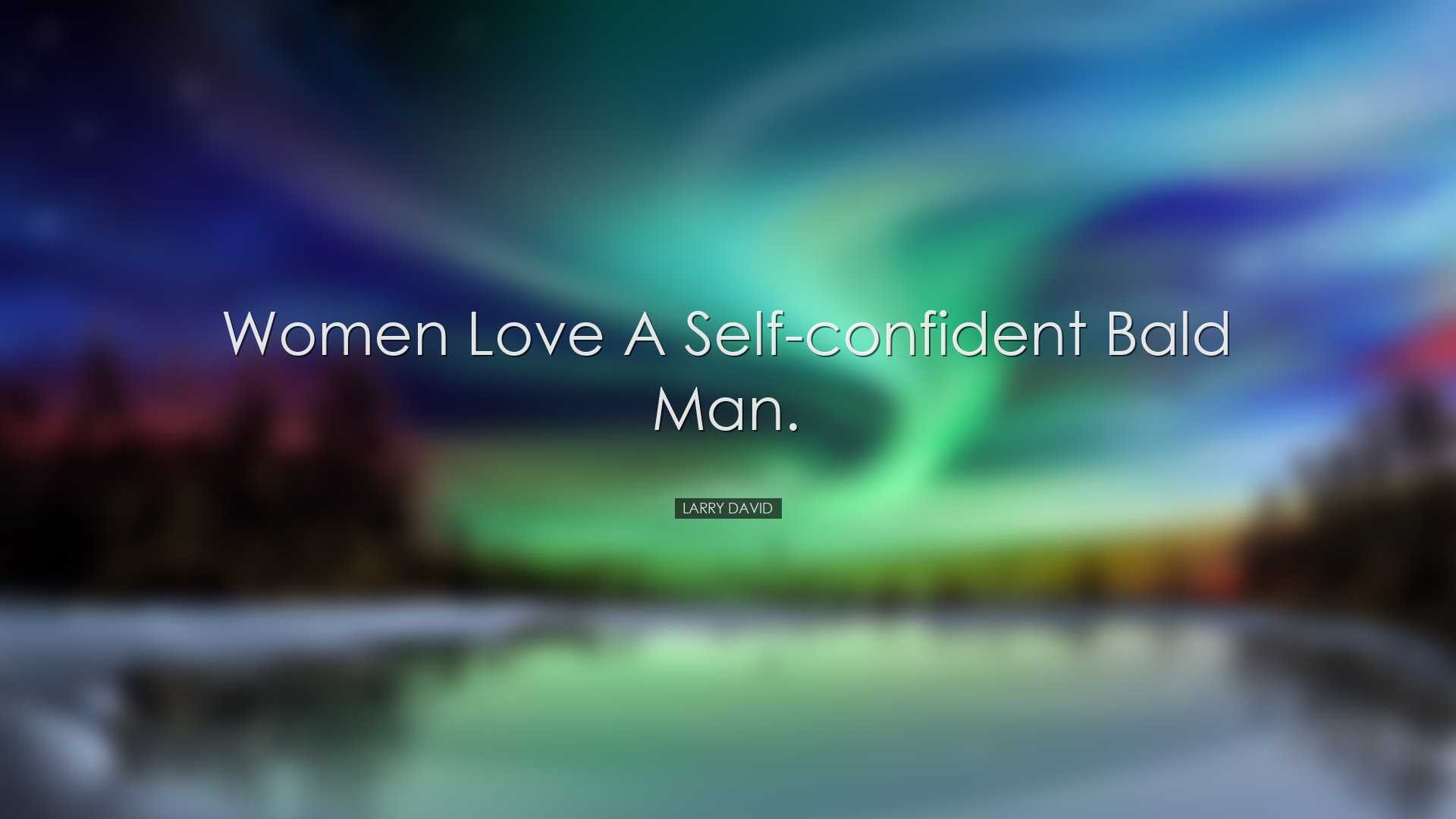 Women love a self-confident bald man. - Larry David