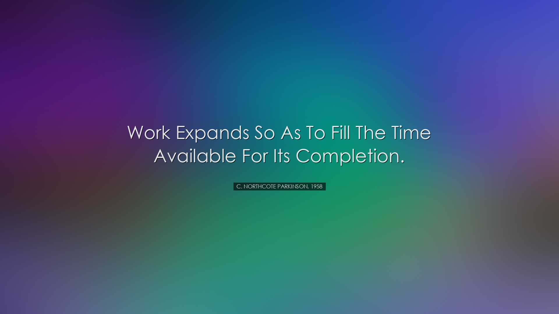Work expands so as to fill the time available for its completion.