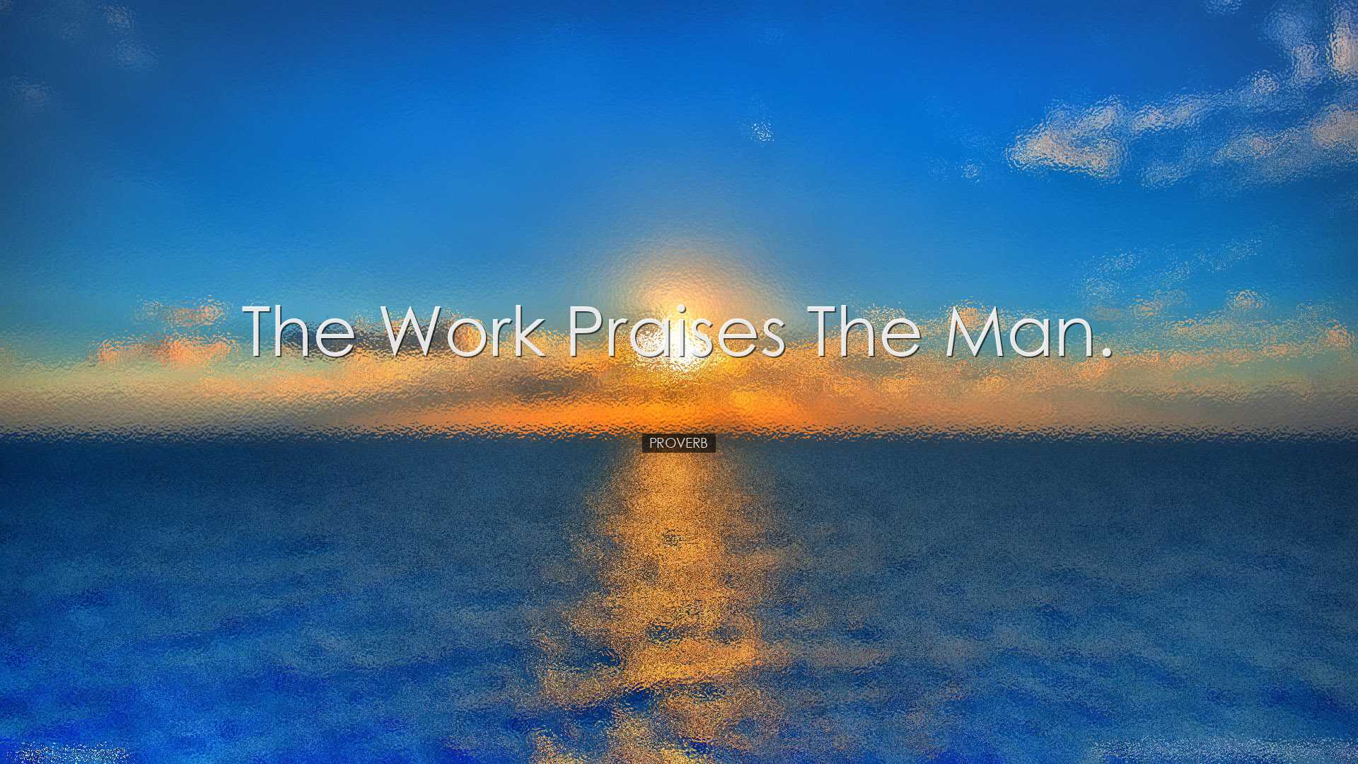 The work praises the man. - Proverb