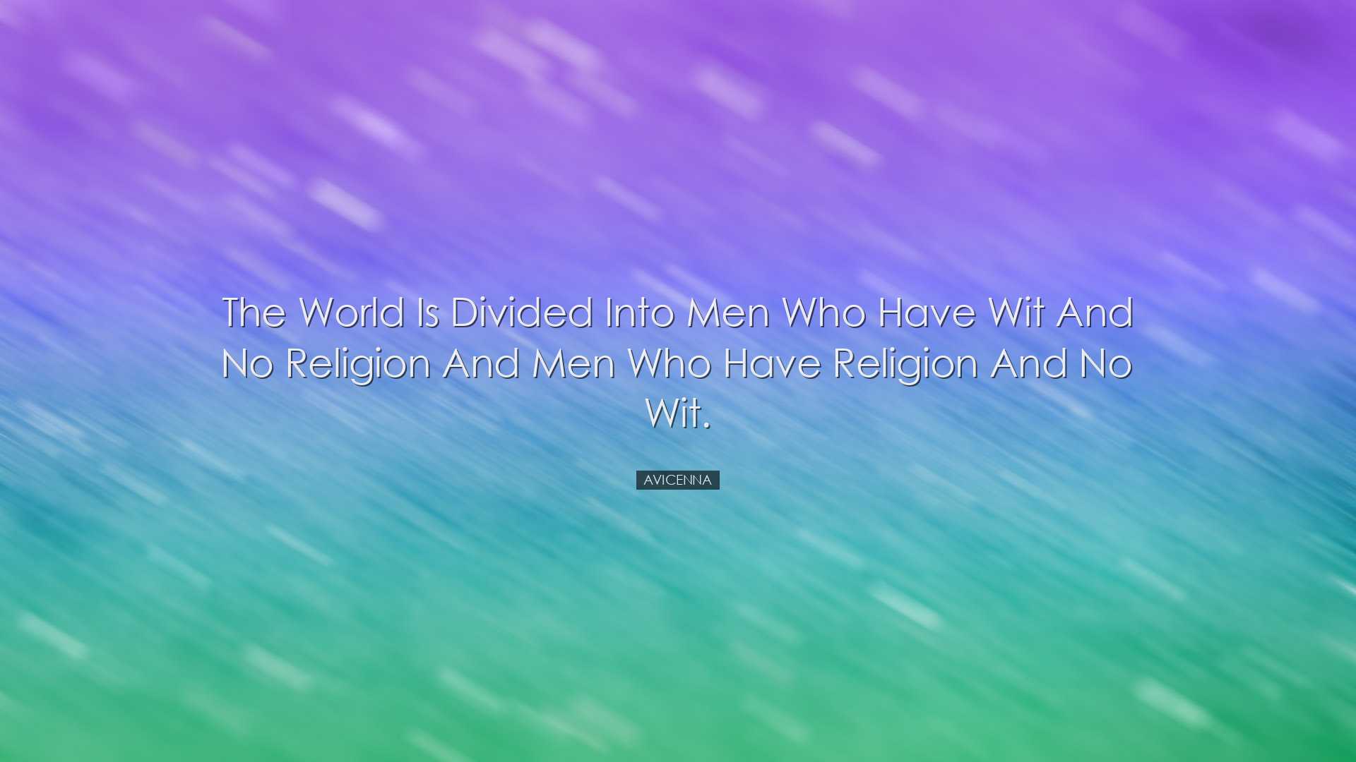 The world is divided into men who have wit and no religion and men