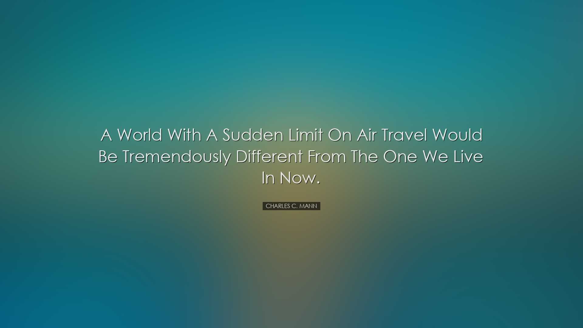 A world with a sudden limit on air travel would be tremendously di