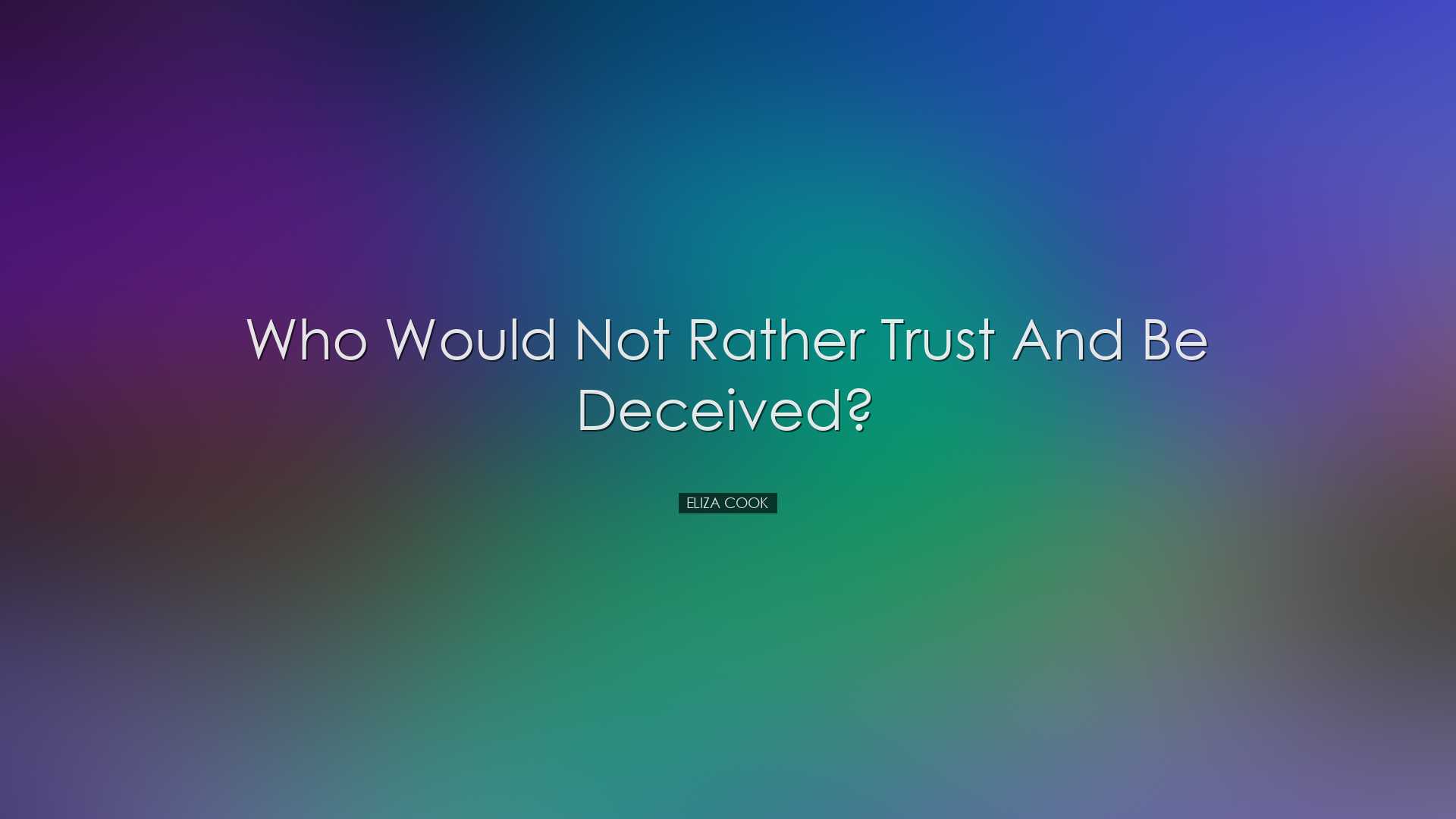 Who would not rather trust and be deceived? - Eliza Cook