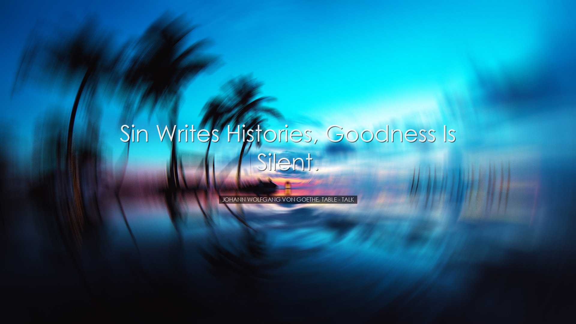 Sin writes histories, goodness is silent. - Johann Wolfgang von Go