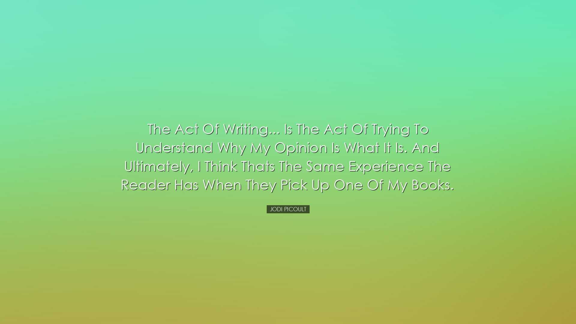 The act of writing... is the act of trying to understand why my op