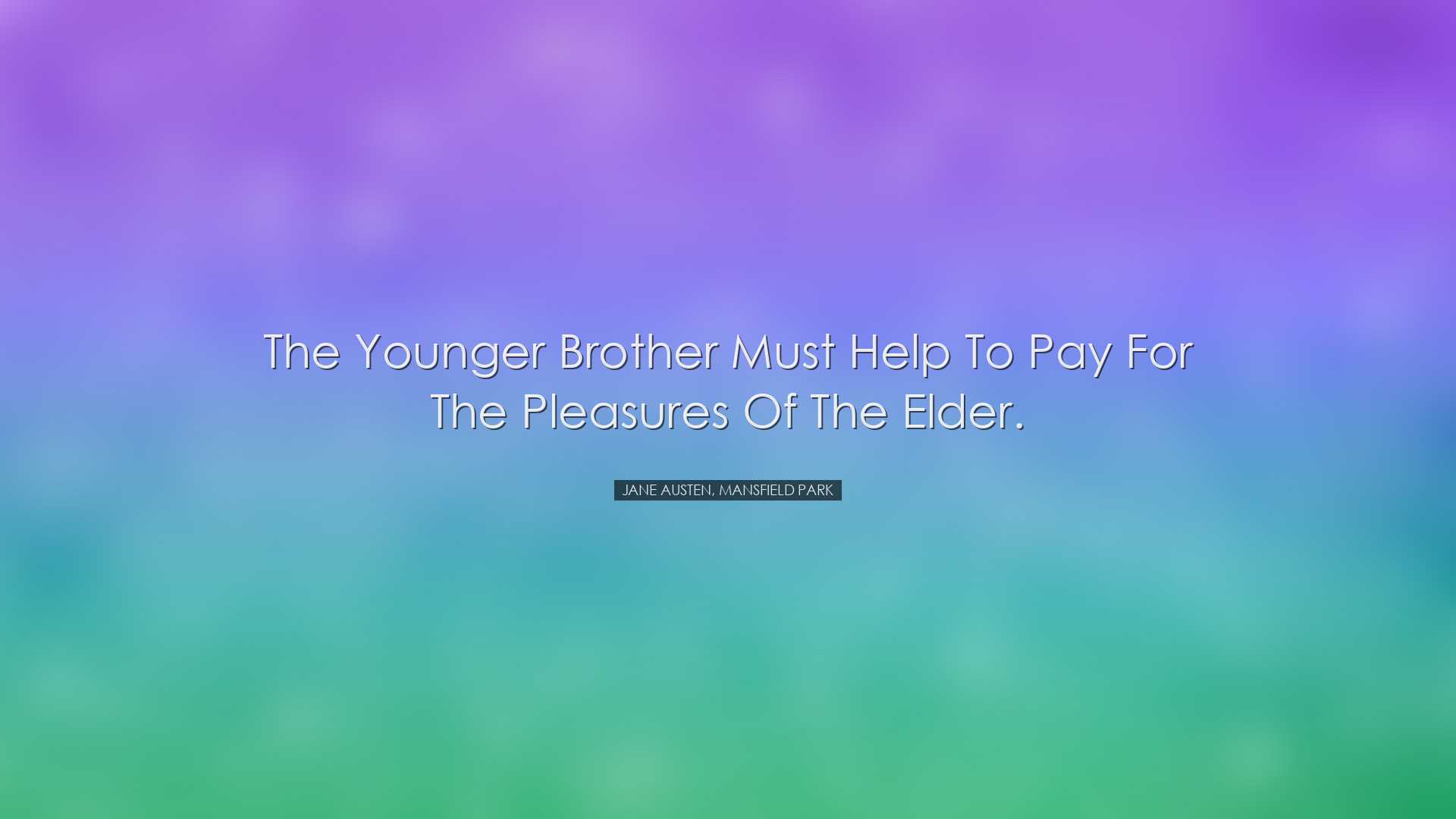 The younger brother must help to pay for the pleasures of the elde
