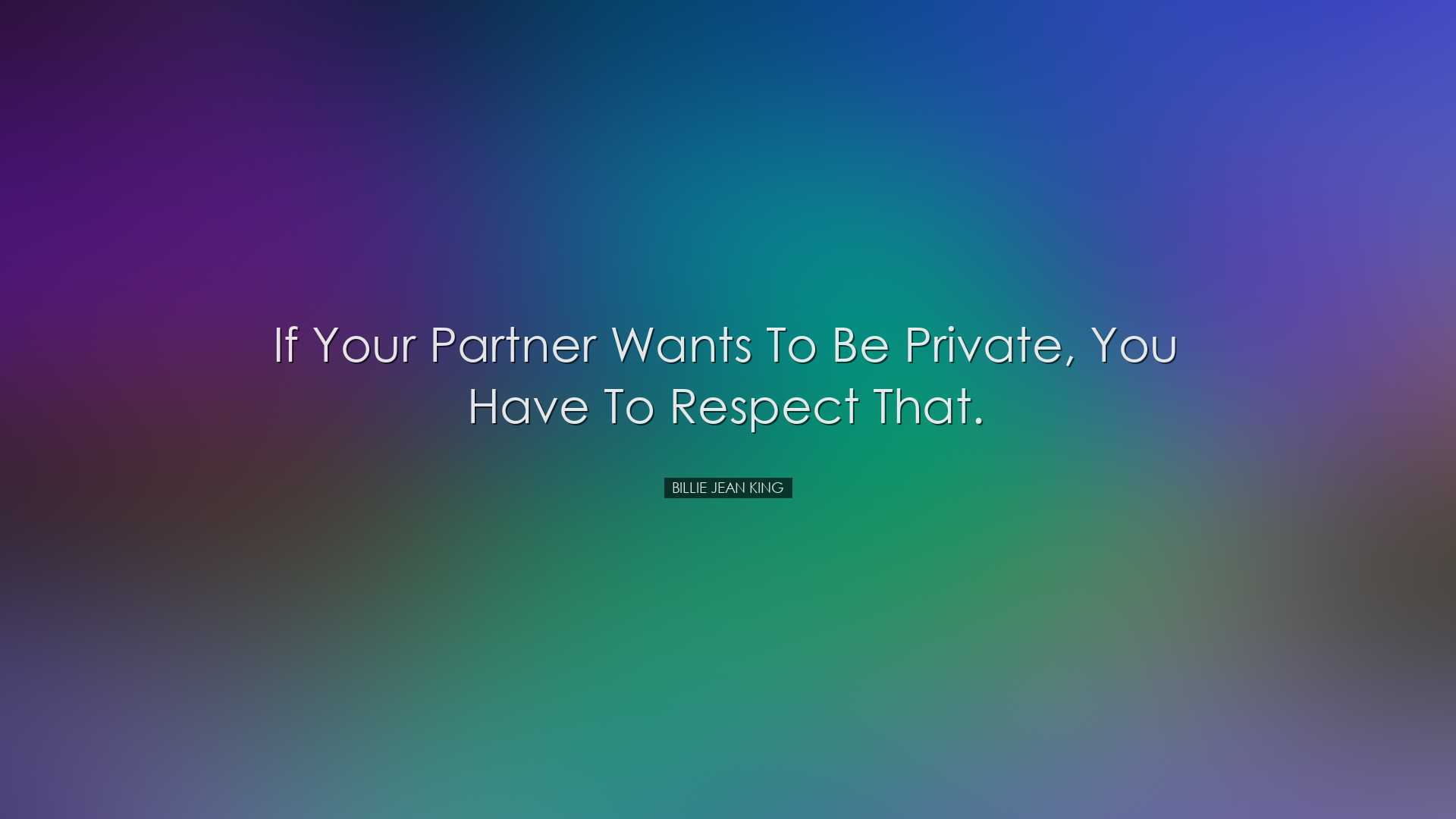 If your partner wants to be private, you have to respect that. - B