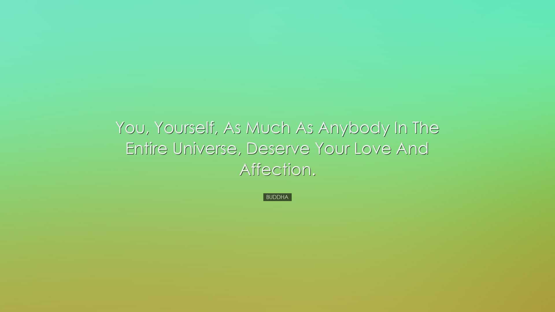 You, yourself, as much as anybody in the entire universe, deserve